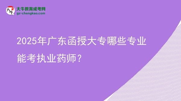2025年廣東函授大專哪些專業(yè)能考執(zhí)業(yè)藥師？圖片