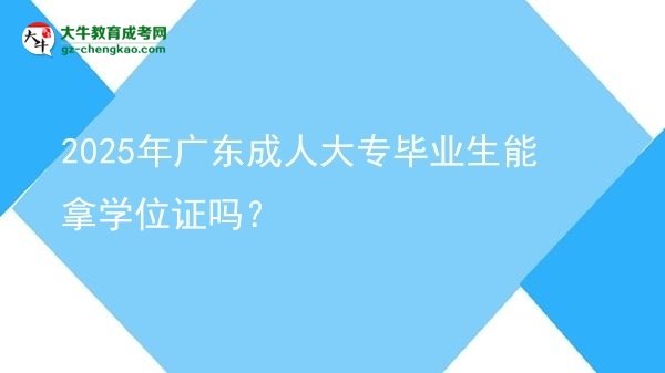 2025年廣東成人大專(zhuān)畢業(yè)生能拿學(xué)位證嗎？圖片