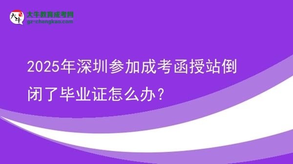 2025年深圳參加成考函授站倒閉了畢業(yè)證怎么辦？圖片