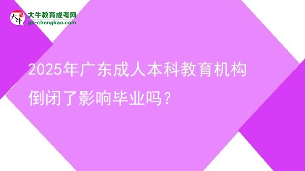 2025年廣東成人本科教育機(jī)構(gòu)倒閉了影響畢業(yè)嗎？圖片