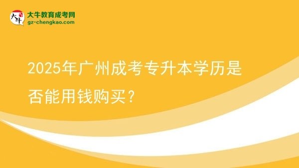 2025年廣州成考專升本學歷是否能用錢購買？圖片