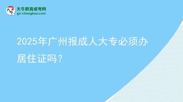 2025年廣州報(bào)成人大專(zhuān)必須辦居住證嗎？圖片