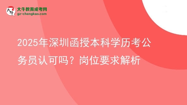 2025年深圳函授本科學(xué)歷考公務(wù)員認(rèn)可嗎？崗位要求解析圖片