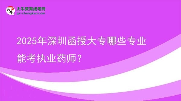 2025年深圳函授大專哪些專業(yè)能考執(zhí)業(yè)藥師？圖片