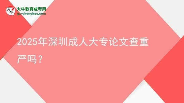 2025年深圳成人大專論文查重嚴嗎？圖片