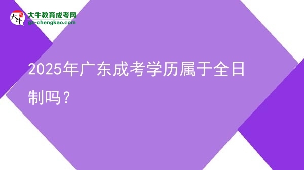 2025年廣東成考學(xué)歷屬于全日制嗎？圖片