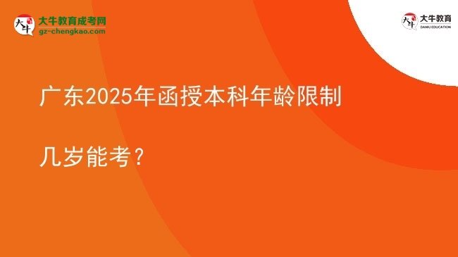 【答疑】廣東2025年函授本科年齡限制幾歲能考？
