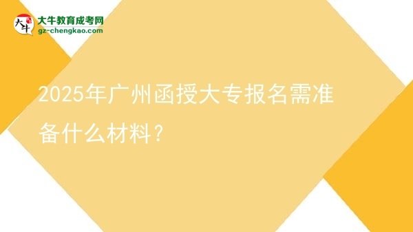 2025年廣州函授大專(zhuān)報(bào)名需準(zhǔn)備什么材料？圖片