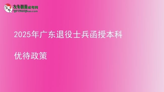 2025年廣東退役士兵函授本科優(yōu)待政策圖片