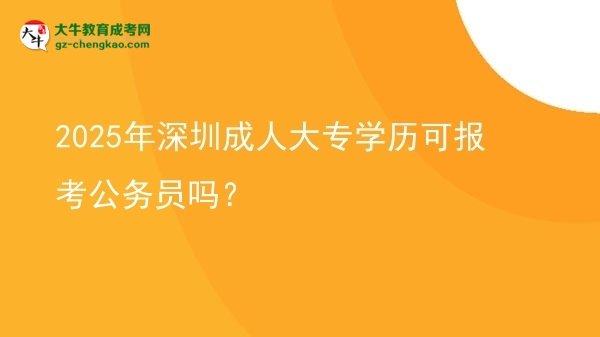 2025年深圳成人大專學(xué)歷可報(bào)考公務(wù)員嗎？圖片